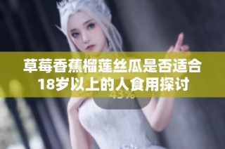 草莓香蕉榴莲丝瓜是否适合18岁以上的人食用探讨