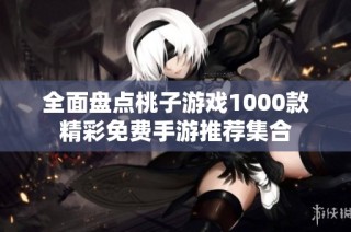 全面盘点桃子游戏1000款精彩免费手游推荐集合
