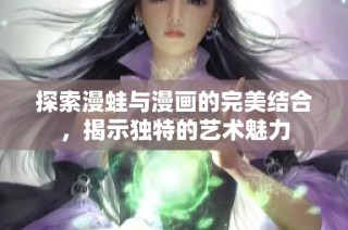 探索漫蛙与漫画的完美结合，揭示独特的艺术魅力
