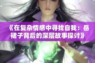 《在复杂情感中寻找自我：岳裙子背后的深层故事探讨》