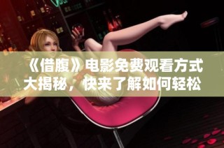 《借腹》电影免费观看方式大揭秘，快来了解如何轻松观看！