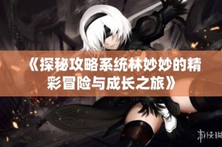 《探秘攻略系统林妙妙的精彩冒险与成长之旅》