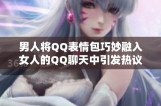 男人将QQ表情包巧妙融入女人的QQ聊天中引发热议
