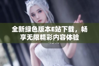 全新绿色版本E站下载，畅享无限精彩内容体验