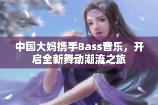中国大妈携手Bass音乐，开启全新舞动潮流之旅