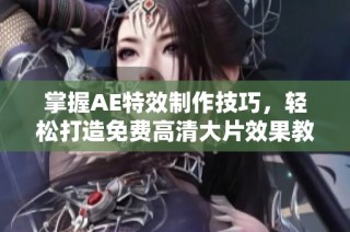 掌握AE特效制作技巧，轻松打造免费高清大片效果教程