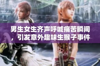 男生女生齐声呼喊痛苦瞬间，引发意外趣味生猴子事件