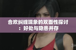 合欢纠缠现象的双面性探讨：好处与隐患并存
