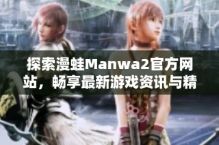 探索漫蛙Manwa2官方网站，畅享最新游戏资讯与精彩活动