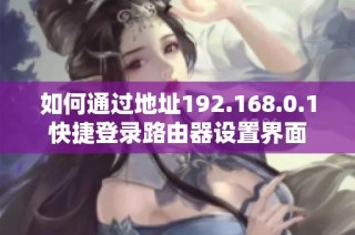 如何通过地址192.168.0.1快捷登录路由器设置界面