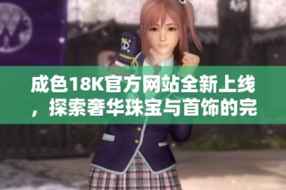 成色18K官方网站全新上线，探索奢华珠宝与首饰的完美选择