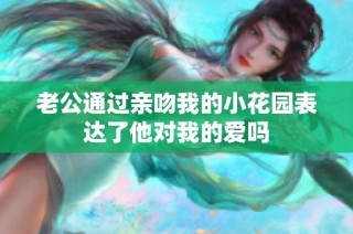 老公通过亲吻我的小花园表达了他对我的爱吗