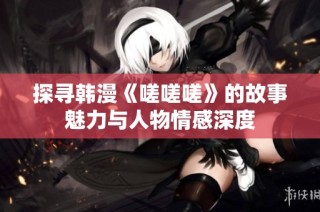 探寻韩漫《嗟嗟嗟》的故事魅力与人物情感深度