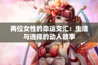 两位女性的命运交汇：生活与选择的动人故事