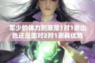 军少的体力到底是1对1更出色还是面对2对1更具优势呢