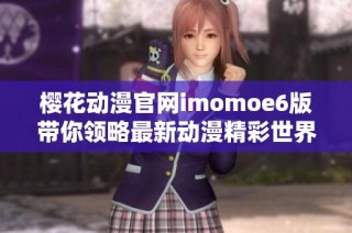 樱花动漫官网imomoe6版带你领略最新动漫精彩世界