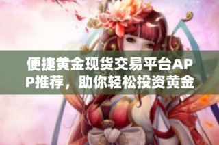 便捷黄金现货交易平台APP推荐，助你轻松投资黄金市场