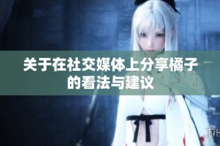 关于在社交媒体上分享橘子的看法与建议