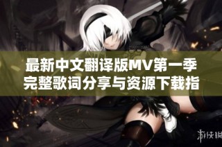最新中文翻译版MV第一季完整歌词分享与资源下载指南