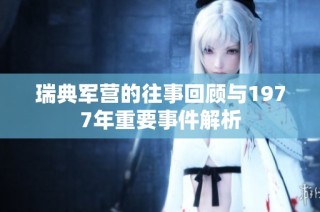 瑞典军营的往事回顾与1977年重要事件解析