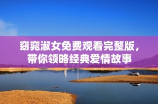 窈窕淑女免费观看完整版，带你领略经典爱情故事
