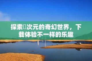 探索囧次元的奇幻世界，下载体验不一样的乐趣