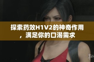 探索药效H1V2的神奇作用，满足你的口渴需求