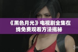 《黑色月光》电视剧全集在线免费观看方法揭秘