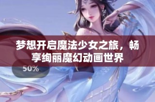 梦想开启魔法少女之旅，畅享绚丽魔幻动画世界