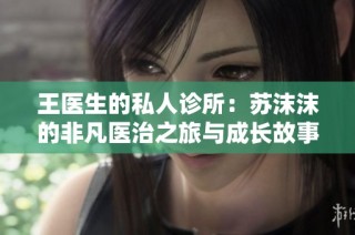 王医生的私人诊所：苏沫沫的非凡医治之旅与成长故事