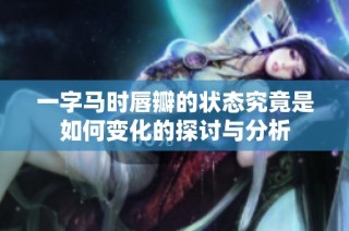一字马时唇瓣的状态究竟是如何变化的探讨与分析