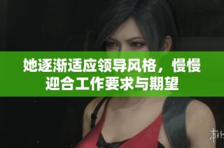 她逐渐适应领导风格，慢慢迎合工作要求与期望