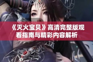 《灭火宝贝》高清完整版观看指南与精彩内容解析