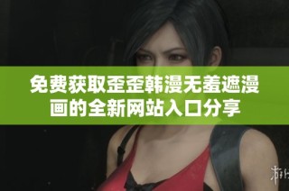 免费获取歪歪韩漫无羞遮漫画的全新网站入口分享