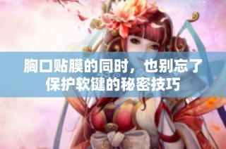 胸口贴膜的同时，也别忘了保护软键的秘密技巧