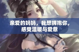 亲爱的妈妈，我想拥抱你，感受温暖与爱意