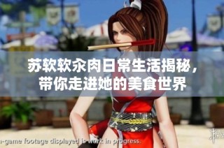 苏软软汆肉日常生活揭秘，带你走进她的美食世界