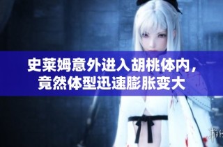 史莱姆意外进入胡桃体内，竟然体型迅速膨胀变大
