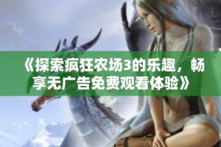 《探索疯狂农场3的乐趣，畅享无广告免费观看体验》