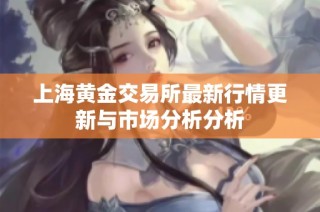 上海黄金交易所最新行情更新与市场分析分析