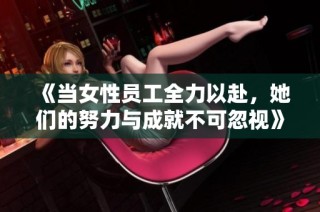 《当女性员工全力以赴，她们的努力与成就不可忽视》