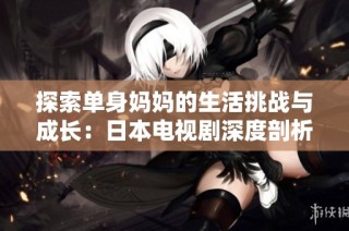 探索单身妈妈的生活挑战与成长：日本电视剧深度剖析