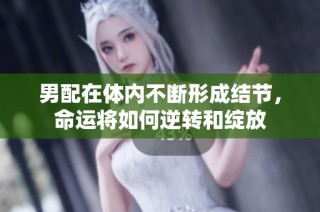 男配在体内不断形成结节，命运将如何逆转和绽放