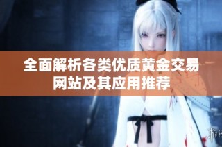 全面解析各类优质黄金交易网站及其应用推荐