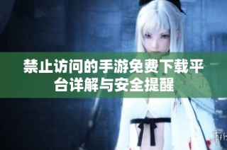 禁止访问的手游免费下载平台详解与安全提醒