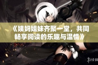 《姨妈姐妹齐聚一堂，共同畅享阅读的乐趣与温情》