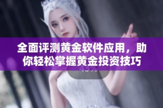 全面评测黄金软件应用，助你轻松掌握黄金投资技巧