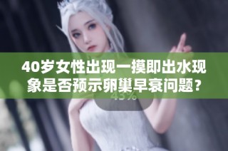 40岁女性出现一摸即出水现象是否预示卵巢早衰问题？