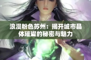 浪漫粉色苏州：揭开城市晶体璀璨的秘密与魅力