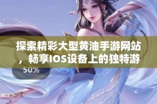 探索精彩大型黄油手游网站，畅享IOS设备上的独特游戏体验